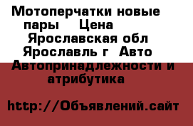 Мотоперчатки новые, 2 пары. › Цена ­ 1 000 - Ярославская обл., Ярославль г. Авто » Автопринадлежности и атрибутика   